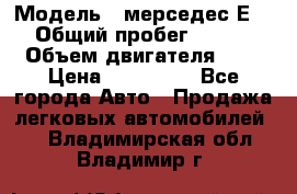  › Модель ­ мерседес Е-230 › Общий пробег ­ 260 000 › Объем двигателя ­ 25 › Цена ­ 650 000 - Все города Авто » Продажа легковых автомобилей   . Владимирская обл.,Владимир г.